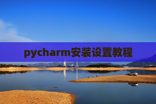pycharm安装设置教程 pycharm安装设置教程